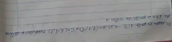 34. segam os pontos A(5,-6,2), B=(8,3,-8) e C=(3,-1,1) . Calcular a altura de triangle B e a perter do rertice A