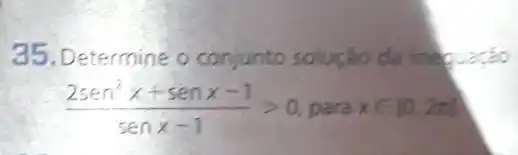 35. Determine o conjunto solução da inequacáo
(2sen^2x+senx-1)/(senx-1)gt 0 para xin [0,2pi ]