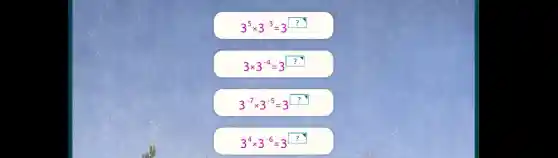 3^5 times 3^-3=3 
 3 times 3^-4=3? 
 3^-7 times 3^-5=3? 
 3^4 times 3^-6=3?