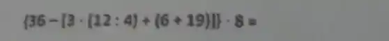 36-[3cdot (12:4)+(6+19)] cdot 8=