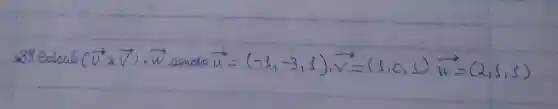 39 ealcule (vec(u)^+ times vec(V)) cdot vec(w) sendo vec(u)=(-1,-3,1), vec(v)=(1,0,1) vec(w)=(2,1,5)