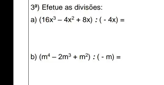 3a) Efetue as divisões:
(16x^3-4x^2+8x):(-4x)=
b) (m^4-2m^3+m^2):(-m)=