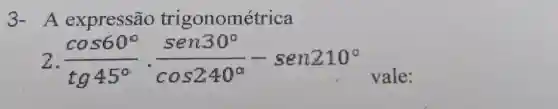 3-A expressão trigonométrica
2 (cos60^circ )/(tg45^circ )cdot (sen30^circ )/(cos240^circ )-sen210^circ 
vale: