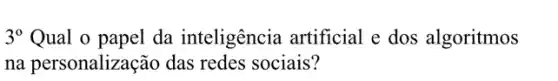 3^circ  Qual o papel da inteligência artificial e dos algoritmos
na personalização das redes sociais?