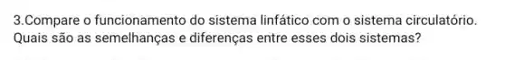 3.Compare o funcionamento do sistema linfático com o sistema circulatório.
Quais são as semelhanças e diferenças entre esses dois sistemas?