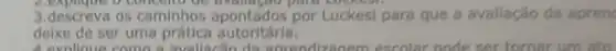 3.descreva os caminhos apontados por Luckesi para que a avallação da apren
delxe de ser uma prática autoritária.
A. explicue como a avollaclin da aorendizagem escolar node ser tomar um ato