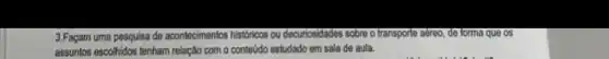 3.Façam uma pesquisa de acontecimentos historicos ou decurios Idades sobre o transporte aéreo de forma que os
assuntos escolhidos tenham relação com o conteúdo estudado em sala de aula.