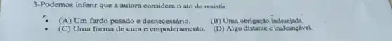 3-Podemos inferir que a autora considera o ato de resistir:
(A) Um fardo pesado e desnecessário.
(B) Uma obrigação indesejada.
(C) Uma forma de cura e empoderamento
inalcançável.