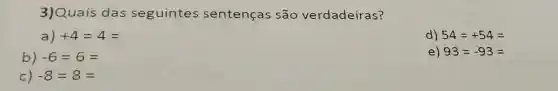 3)Quais das seguintes sentenças são verdadeiras?
a) +4=4=
d) 54=+54=
b) -6=6=
e) 93=-93=
c) -8=8=