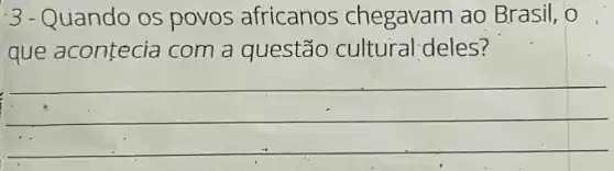 3-Quando os povos africanos chegavam ao Brasil, o
que acontecia com a questão cultural;deles?
__