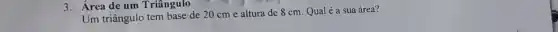 3.Área de um Triângulo
Um triângulo tem base de 20 cm e altura de 8 cm Qual é a sua área?