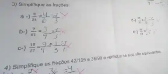 3)Simplifique as frações:
a -) (8)/(24)=(4)/(6)=(2)/(3)times 
d-) (15)/(50)=(3)/(2)
b-) (9)/(81)=(3)/(9)=(1)/(3)times 
e-) (48)/(64)=(6)/(69)times 
c-) (18)/(27)=(9)/(9)=(3)/(3)=(1)/(1)
Simplifique as frações
42/105 e 36/90
e verifique se elas são equivalentes.