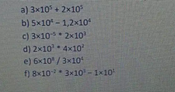 3times 10^5+2times 10^5
5times 10^4-1,2times 10^4
3times 10^-5ast 2times 10^3
2times 10^3ast 4times 10^2
6times 10^5/3times 10^4
fl 8times 10^-2=3times 10^3-1times 10^-