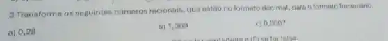 3-Transforme os seguintes números racionais, que estão no formato decimat, para o formato fracionário.
a) 0,28
b) 1,369
c) 0,0007