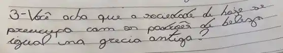 3-Vocé acha que a sociedade de hoje se preercypa cam on pactoés de belaso igual ma grecia antiga?