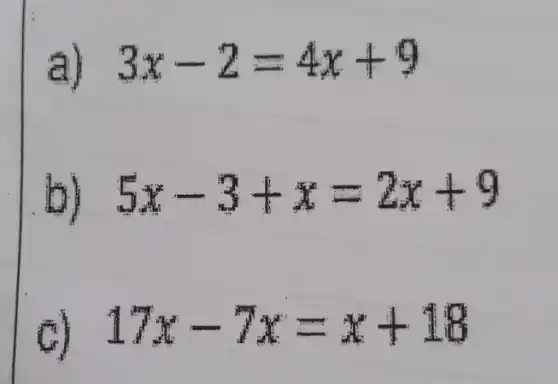 a) 3x-2=4x+9
b) 5x-3+x=2x+9
c) 17x-7x=x+18