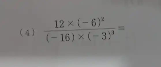 (4) (12times (-6)^2)/((-16)times (-3)^3)=