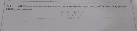 4) ( /6) O sistema linear abaixo já se encontra escalonado determine os valores reais de x, yezque
satisfazem o sistema:
 ) x-2y-3z=-1 -y-z=-1 -2z=-4