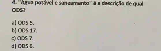 4. "Agua potável e saneamento" é a descrição de qual
ODS?
a) ODS5
b) ODS17.
c) ODS7
d) ODS6