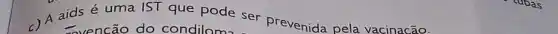 4 aids é uma IST que pode ser prevenida pela vacinacão.
= vencão do condiloma