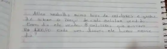 4. Allen raabalha numa losa de celulares e ganba 3.1 sobae o preço de cada celular vendido. Ceara dia ele vendeu 8 celulares que eusava R_(i b) (1700,00)/(d_(i a)) cada um. Juanro ele lucrav nesse