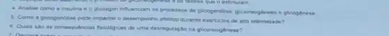 4. Analise como a insulina e o glucagon influenciam os processos de glicogenolise, gliconeogênese e glicogenese
5. Como a glicogendise pode impactar o desempenho attletico durante exercicios de alta intensidade?
6. Quais sao as consequencias fisiologicas de uma desregulação na gliconeogênese?