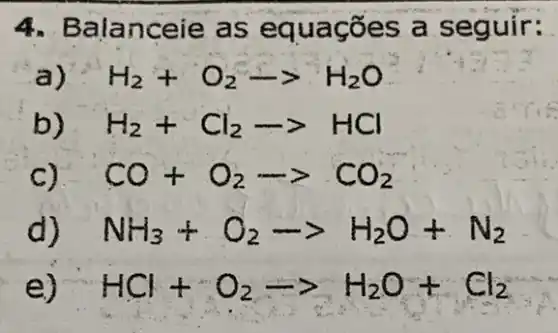 4. Bala nceie as e quag ões a seguir:
a) H_(2)+O_(2)-gt H_(2)O
b) H_(2)+Cl_(2)-gt HCl
C). CO+O_(2)-gt CO_(2)
d) NH_(3)+O_(2)-gt H_(2)O+N_(2)
HCl+O_(2)arrow H_(2)O+Cl_(2)