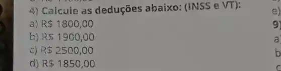 4) Calcule as deduçōes abaixo : aNSS e
sqrt (T)
a R 1800,00
R 1900,00
C) R 2500,00
d) R 1850,00
a)
9)
a
b
c