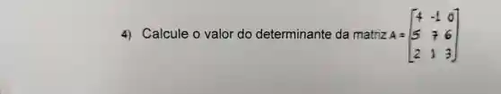 4) Calcule o valor do determinante da matriz A = A=[} 4&-1&0 5&7&6 2&1&3 ]