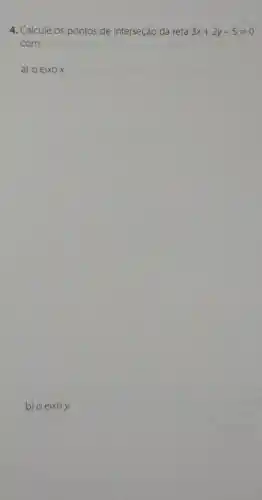 4. Calcule os pontos de interseção da reta 3x+2y-5=0
com
a) 0 eixo x.
b) o eixo y.