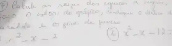 (4) Calcule as raízes dos equocos a seguir, araco o esbocu do grápico, indique o vética de a rábdo e os zeros da funcio
[
x^2-x-2
]
(b) x^2-x-12=