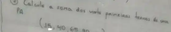 (4) Calcule a soma dos vinte primeiros termos de uma PA.
[
(15,40,65 ( an )
]