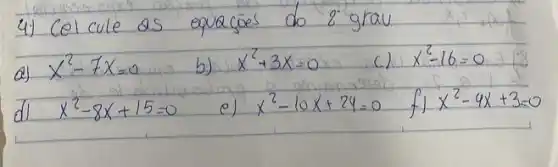 4.) Colcule as equacōes do 2 cdot grau
a) x^2-7 x=0 
b) x^2+3 x=0 
c) x^2-16=0 
d) x^2-8 x+15=0 
e) x^2-10 x+24=0 
f) x^2-4 x+3=0