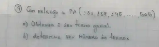 (4) Com Relacas a PA (131,138,145, ldots, 565) 
a) Obtemha o seu termo geral
b) determine SEU NÚMERO de termos.