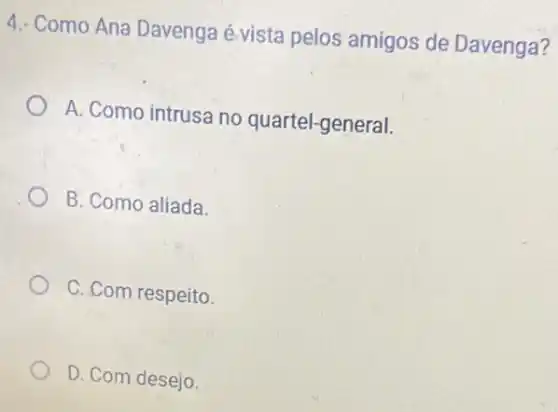 4.- Como Ana Davenga é.vista pelos amigos de Davenga?
A. Como intrusa no quartel-general.
B. Como aliada.
C. Com respeito.
D. Com desejo