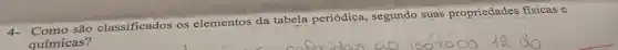 4- Como são classificados os elementos da tabela periódica, segundo suas propriedades fisicas e
químicas?