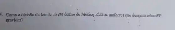 4. Como a divisão de leis de aborto dentro do México afeta as mulheres que desejam interroup
gravidez?