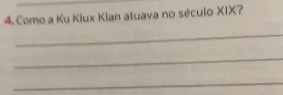 4. Como a Ku Klux Klan atuava no século X IX?
__