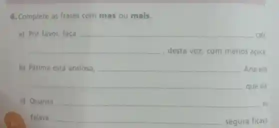 4. Complete as frases com mas ou mais.
a) Por favor faca	café.
__
acúcar __
b)
__
Ana esta __
que ela
c) Quanto __ eu
falava, __ segura ficava.