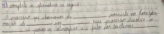 4) conplitte a afurnativa a seguir:
- processo que chamamos de consiste na bersfor macáo de in essa processo duelve o para a atroafura e i futo por bacterias