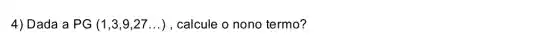 4) Dada a PG(1,3,9,27ldots ) , calcule o nono termo?