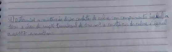 4) Determina a resintenera de um condutas de eabre, con comprimento inquial a 10 mathrm(~m) e área de secçäo transvessal de 1 mathrm(~m) mathrm(~m)^2 a resistencia do cabre é igual a 0,0147 mathrm(~mm) mathrm(~m)^2 / mathrm(m) :