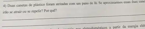 4) Duas canetas de plástico foram atritadas com um pano de lã. Se aproximarmos essas duas cane'
irão se atrair ou se repelir? Por quê?
__
a