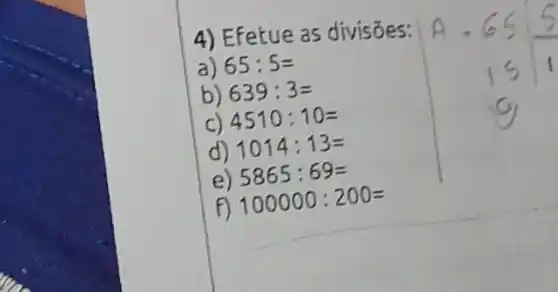 4) Efetue as divisões:
65:5=
b) 639:3=
4510:10=
d) 1014:13=
5865:69=
100000:200=