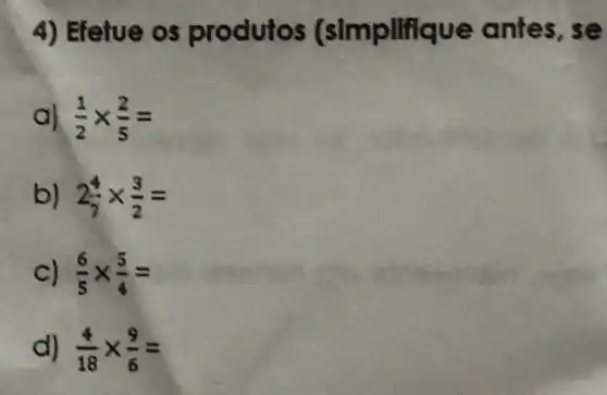 4) Efetue (simplifi es, se
aj (1)/(2)times (2)/(5)=
b) 2(4)/(7)times (3)/(2)=
C) (6)/(5)times (5)/(4)=
d) (4)/(18)times (9)/(6)=