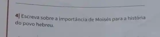 4| Escreva sobre a importância de Moisés para a história
do povo hebreu.