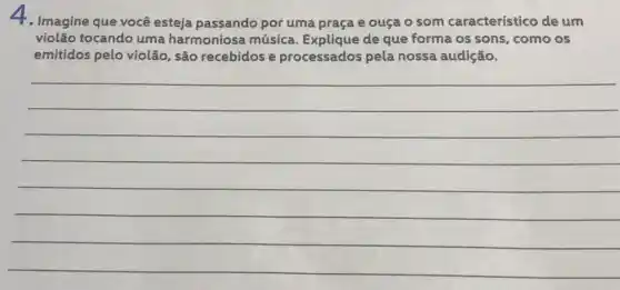 4. Imagine que você esteja passando por uma praça e ouça o som característico de um
violão tocando uma harmoniosa música de que forma os sons, como os
emitidos pelo violão , são recebidos e processados pela nossa audição.
__