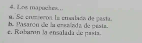 4. Los mapaches __
a. Se comieron la ensalada de pasta.
b. Pasaron de la ensalada de pasta.
c. Robaron la ensalada de pasta.