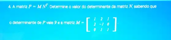 4. A matriz P= P=MN^T Determine o valor do determinante da matriz N, sabendo que
-.
determinante de P vale 9 e a matriz M
M=[} 1&2&1 2&-1&0 0&1&1 ]
M-
01