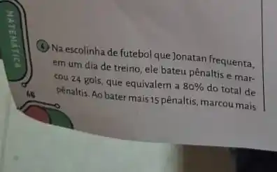 (4) Na escolinha de futebol que Jonatan frequenta, em um dia de treino, ele bateu pênaltis e marcou 24 gols, que equivalem a 80 % do total de pênaltis. Ao bater mais 15 pênaltis, marcou mais